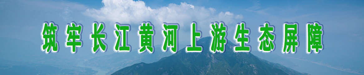 筑牢長(zhǎng)江黃河上游生態(tài)屏障